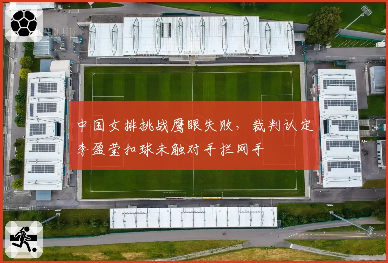 中国女排挑战鹰眼失败，裁判认定李盈莹扣球未触对手拦网手