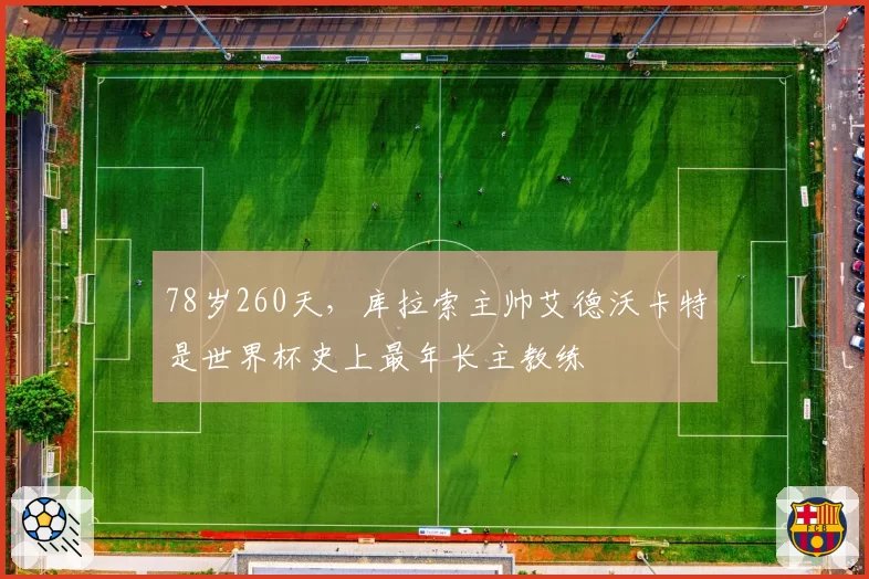 78岁260天，库拉索主帅艾德沃卡特是世界杯史上最年长主教练