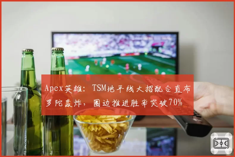 Apex英雄：TSM地平线大招配合直布罗陀轰炸，圈边推进胜率突破70%