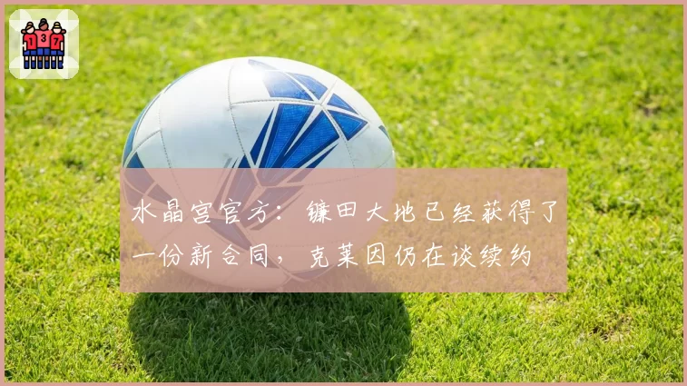 水晶宫官方:镰田大地已经获得了一份新合同,克莱因仍在谈续约