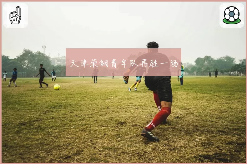 天津荣钢青年队再胜一场