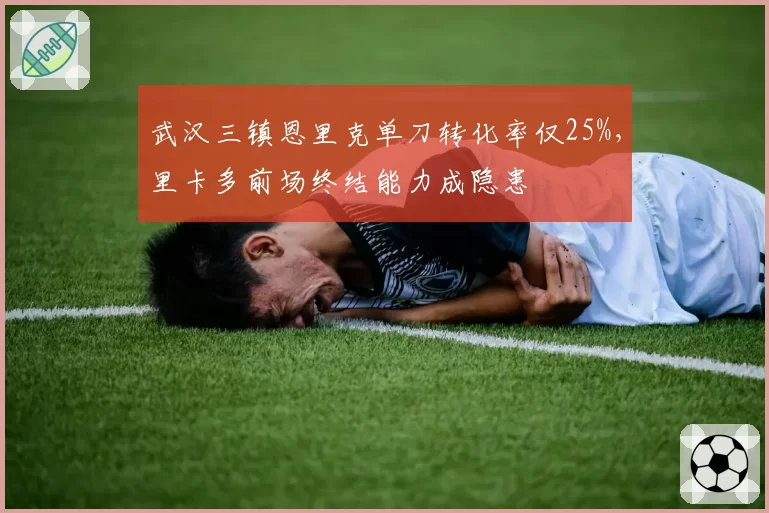 武汉三镇恩里克单刀转化率仅25%，里卡多前场终结能力成隐患