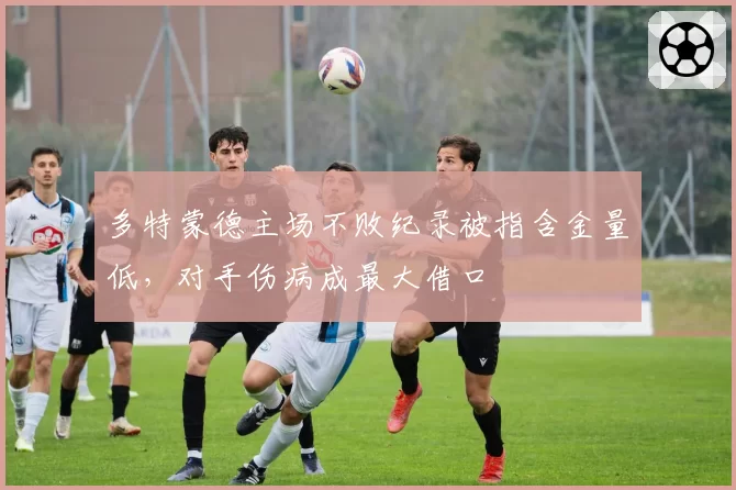多特蒙德主场不败纪录被指含金量低,对手伤病成最大借口