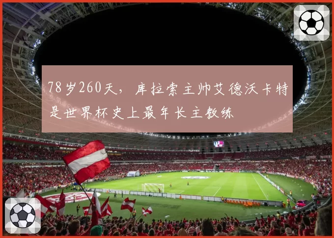 78岁260天，库拉索主帅艾德沃卡特是世界杯史上最年长主教练