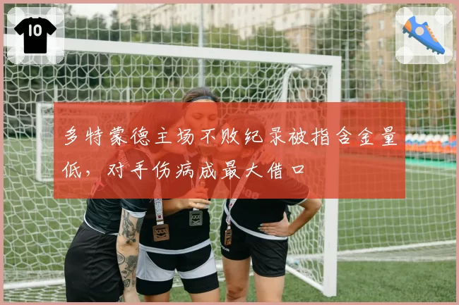 多特蒙德主场不败纪录被指含金量低，对手伤病成最大借口