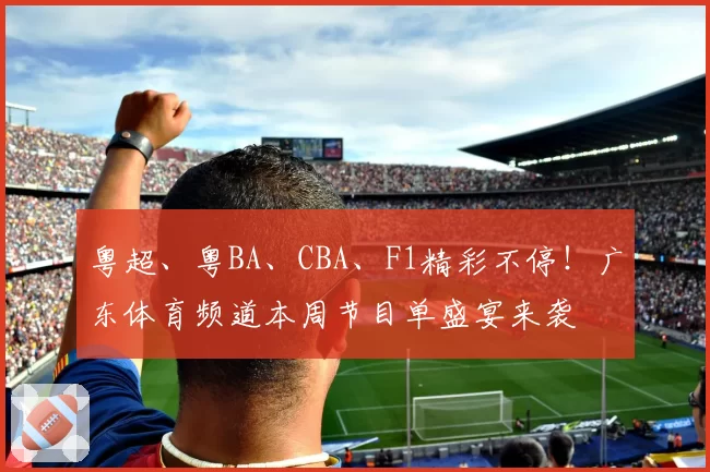 粤超、粤BA、CBA、F1精彩不停！广东体育频道本周节目单盛宴来袭