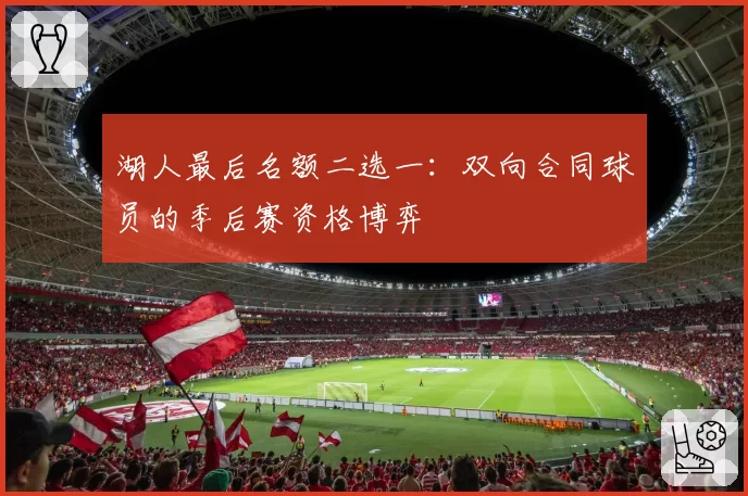 湖人最后名额二选一：双向合同球员的季后赛资格博弈