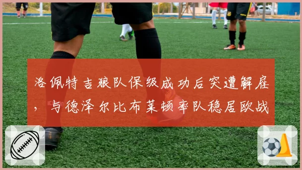 洛佩特吉狼队保级成功后突遭解雇，与德泽尔比布莱顿率队稳居欧战区形成对比