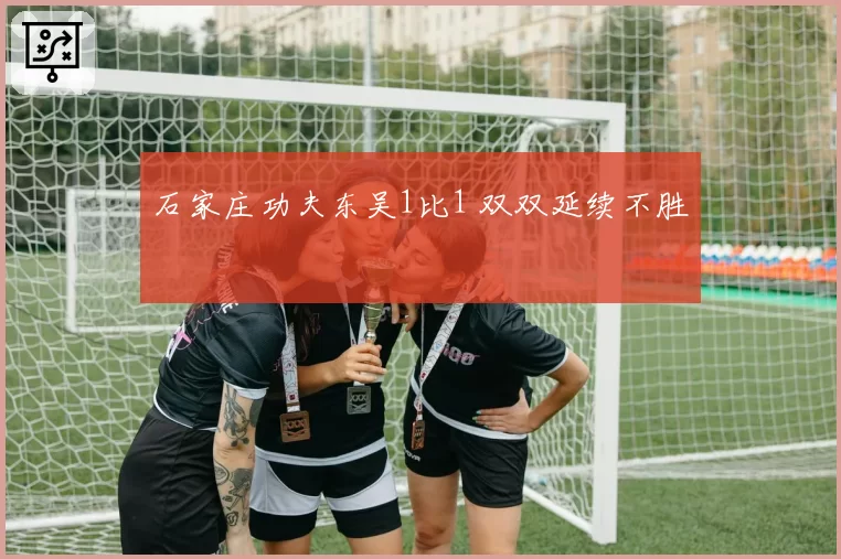 石家庄功夫东吴1比1 双双延续不胜