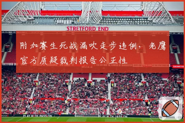 附加赛生死战漏吹走步违例，老鹰官方质疑裁判报告公正性