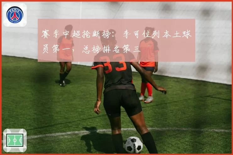 赛季中超抢断榜：李可位列本土球员第一，总榜排名第三