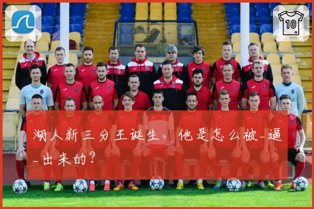 湖人新三分王诞生，他是怎么被_逼_出来的？