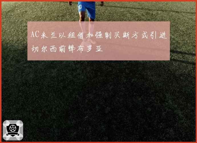 AC米兰以租借加强制买断方式引进切尔西前锋布罗亚