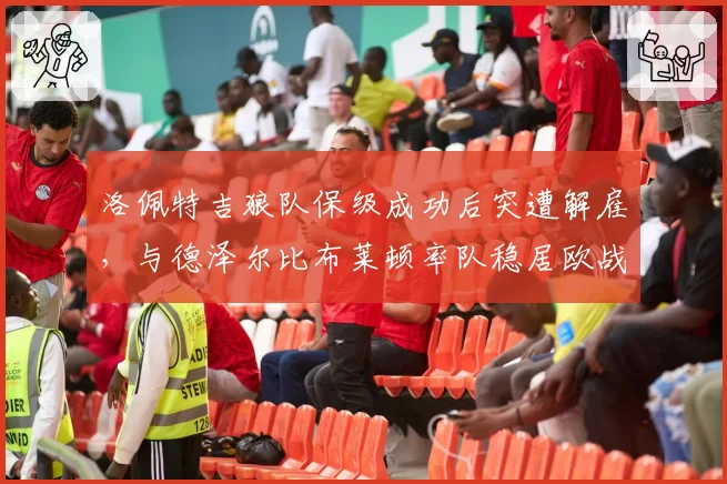 洛佩特吉狼队保级成功后突遭解雇，与德泽尔比布莱顿率队稳居欧战区形成对比