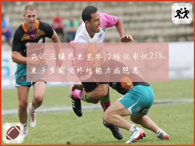 武汉三镇恩里克单刀转化率仅25%，里卡多前场终结能力成隐患