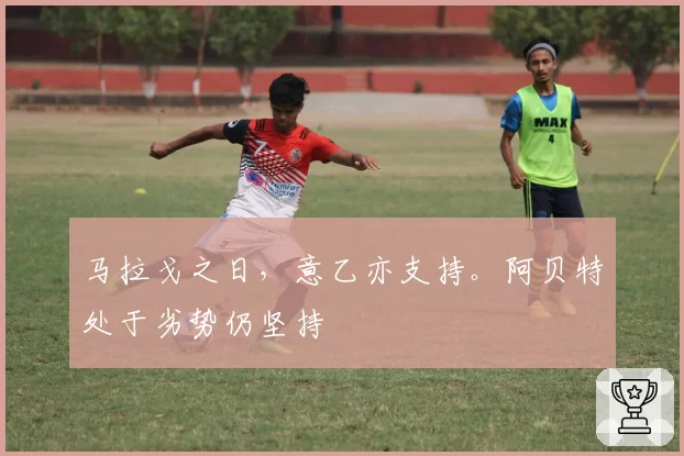 马拉戈之日，意乙亦支持。阿贝特处于劣势仍坚持