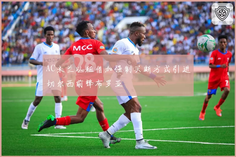 AC米兰以租借加强制买断方式引进切尔西前锋布罗亚