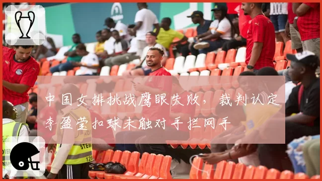 中国女排挑战鹰眼失败，裁判认定李盈莹扣球未触对手拦网手