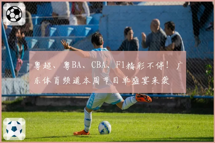 粤超、粤BA、CBA、F1精彩不停!广东体育频道本周节目单盛宴来袭