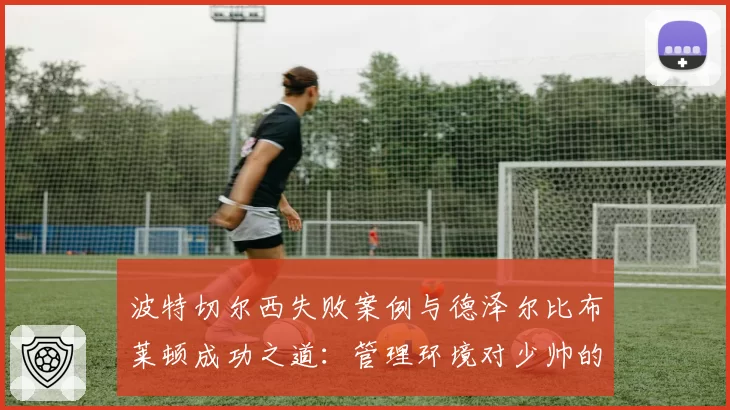 波特切尔西失败案例与德泽尔比布莱顿成功之道：管理环境对少帅的关键影响